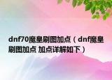 dnf70魔皇刷圖加點(diǎn)（dnf魔皇刷圖加點(diǎn) 加點(diǎn)詳解如下）