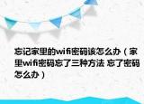 忘記家里的wifi密碼該怎么辦（家里wifi密碼忘了三種方法 忘了密碼怎么辦）