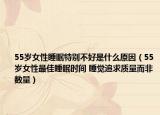 55歲女性睡眠特別不好是什么原因（55歲女性最佳睡眠時間 睡覺追求質(zhì)量而非數(shù)量）