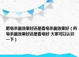 肥皂殺菌效果好還是香皂殺菌效果好（藥皂殺菌效果好還是香皂好 大家可以認(rèn)識(shí)一下）
