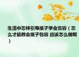 生活中怎樣引導孩子學會寬容（怎么才能教會孩子包容 應該怎么做呢）
