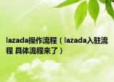 lazada操作流程（lazada入駐流程 具體流程來(lái)了）