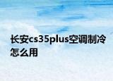 長(zhǎng)安cs35plus空調(diào)制冷怎么用