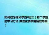 如何成為理科學(xué)霸?初三（初二學(xué)霸的學(xué)習(xí)方法 數(shù)理化要掌握解題思維）