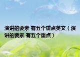 演講的要素 有五個重點英文（演講的要素 有五個重點）