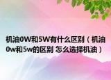 機油0W和5W有什么區(qū)別（機油0w和5w的區(qū)別 怎么選擇機油）