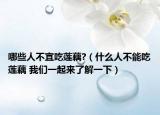 哪些人不宜吃蓮藕?（什么人不能吃蓮藕 我們一起來了解一下）