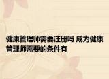 健康管理師需要注冊(cè)嗎 成為健康管理師需要的條件有