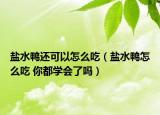 鹽水鴨還可以怎么吃（鹽水鴨怎么吃 你都學(xué)會了嗎）