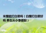 米醋能打白菜嗎（白醋打白菜好嗎 養(yǎng)生從小事做起）