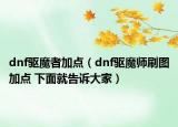 dnf驅(qū)魔者加點(diǎn)（dnf驅(qū)魔師刷圖加點(diǎn) 下面就告訴大家）