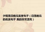 夕陽落日晚霞美景句子（日落晚霞的優(yōu)美句子 真的非常漂亮）