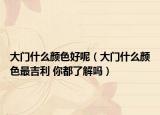 大門什么顏色好呢（大門什么顏色最吉利 你都了解嗎）