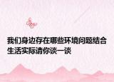 我們身邊存在哪些環(huán)境問題結(jié)合生活實際請你談一談