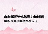 dnf劍魔穿什么防具（dnf劍魔裝備 最強(qiáng)的裝備都在這）