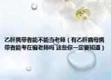 乙肝攜帶者能不能當老師（有乙肝病母攜帶者能考在編老師嗎 這些你一定要知道）