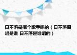 日不落是哪個(gè)歌手唱的（日不落原唱是誰 日不落是誰唱的）