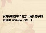 黃姓宗祠在哪個地方（黃氏總宗祠在哪里 大家可以了解一下）