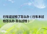 行車證過檢了怎么辦（行車本過檢怎么辦 怎么過檢）