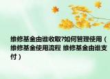 維修基金由誰(shuí)收取?如何管理使用（維修基金使用流程 維修基金由誰(shuí)支付）