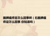 胳膊瘙癢是怎么回事啊（右胳膊瘙癢是怎么回事 你知道嗎）