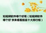 短視頻軟件哪個(gè)好用（短視頻軟件哪個(gè)好 快來看看前面十大排行榜）