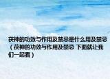 茯神的功效與作用及禁忌是什么用及禁忌（茯神的功效與作用及禁忌 下面就讓我們一起看）