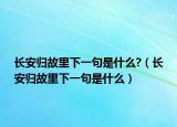 長安歸故里下一句是什么?（長安歸故里下一句是什么）