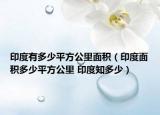 印度有多少平方公里面積（印度面積多少平方公里 印度知多少）