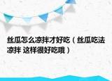 絲瓜怎么涼拌才好吃（絲瓜吃法涼拌 這樣很好吃哦）