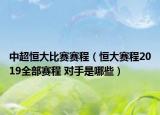 中超恒大比賽賽程（恒大賽程2019全部賽程 對(duì)手是哪些）