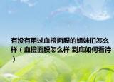 有沒有用過血橙面膜的姐妹們?cè)趺礃樱ㄑ让婺ぴ趺礃?到底如何看待）
