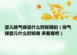 嬰兒排氣操是什么時(shí)候做的（排氣操嬰兒什么時(shí)候做 來看看吧）