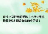 尺寸小又好用的手機(jī)（小尺寸手機(jī)推薦2019 適合女生的小手機(jī)）