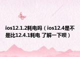 ios12.1.2耗電嗎（ios12.4是不是比12.4.1耗電 了解一下唄）