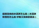 超級簡單的冰淇淋怎么畫（冰淇淋和雪糕怎么畫 好看又簡單的畫法）