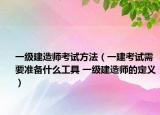 一級(jí)建造師考試方法（一建考試需要準(zhǔn)備什么工具 一級(jí)建造師的定義）