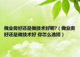 做業(yè)務(wù)好還是做技術(shù)好呢?（做業(yè)務(wù)好還是做技術(shù)好 你怎么選擇）