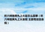 吃六味地黃丸上火是怎么回事（吃六味地黃丸上火表現(xiàn) 主要有這些表現(xiàn)）