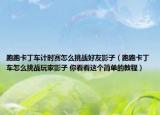 跑跑卡丁車計時賽怎么挑戰(zhàn)好友影子（跑跑卡丁車怎么挑戰(zhàn)玩家影子 你看看這個簡單的教程）