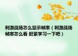 刺激戰(zhàn)場怎么顯示幀率（刺激戰(zhàn)場幀率怎么看 趕緊學(xué)習(xí)一下吧）