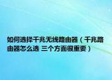 如何選擇千兆無(wú)線路由器（千兆路由器怎么選 三個(gè)方面很重要）