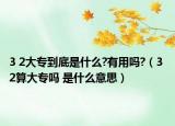3 2大專到底是什么?有用嗎?（3 2算大專嗎 是什么意思）