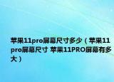 蘋果11pro屏幕尺寸多少（蘋果11pro屏幕尺寸 蘋果11PRO屏幕有多大）