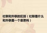 社聯(lián)和外聯(lián)的區(qū)別（社聯(lián)是什么 和外聯(lián)是一個意思嗎）