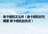 徠卡相機怎么樣（徠卡相機好在哪里 徠卡相機的優(yōu)點）