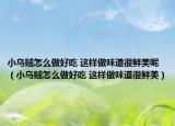 小烏賊怎么做好吃 這樣做味道很鮮美呢（小烏賊怎么做好吃 這樣做味道很鮮美）
