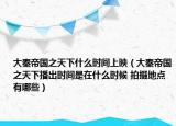 大秦帝國之天下什么時間上映（大秦帝國之天下播出時間是在什么時候 拍攝地點有哪些）