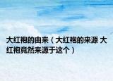 大紅袍的由來（大紅袍的來源 大紅袍竟然來源于這個(gè)）