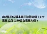 dnf毒王60版本毒王技能介紹（dnf毒王加點(diǎn) 以90級(jí)女毒王為例）